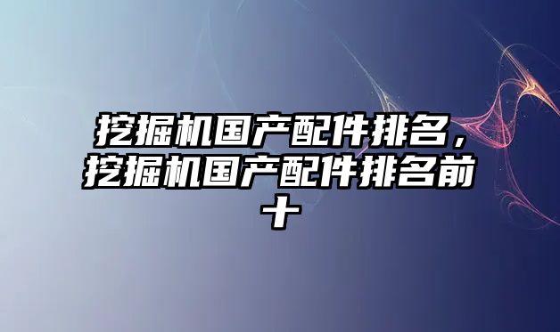 挖掘機國產配件排名，挖掘機國產配件排名前十