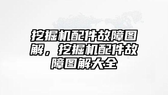 挖掘機配件故障圖解，挖掘機配件故障圖解大全