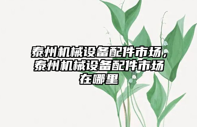 泰州機械設備配件市場，泰州機械設備配件市場在哪里