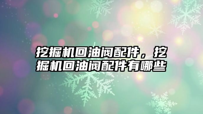 挖掘機回油閥配件，挖掘機回油閥配件有哪些