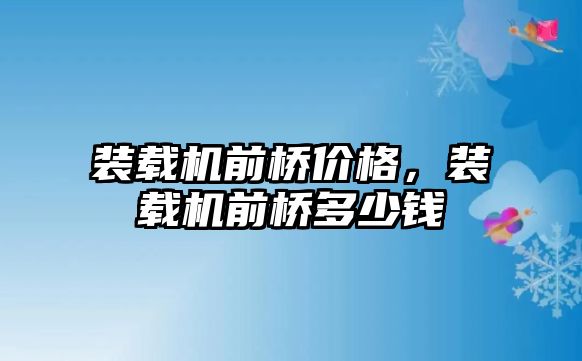 裝載機前橋價格，裝載機前橋多少錢