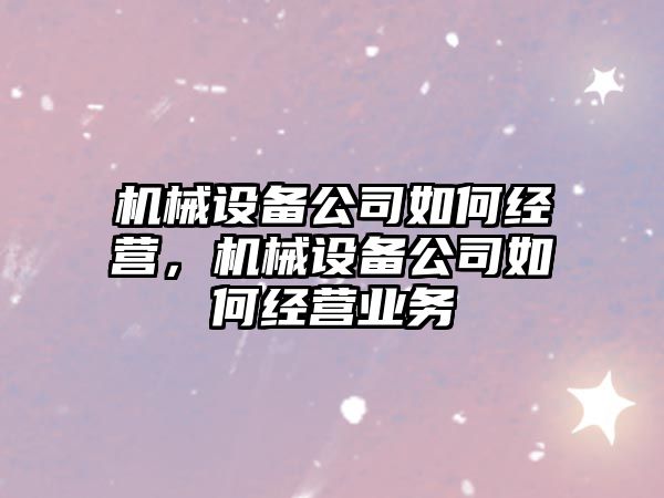 機械設備公司如何經營，機械設備公司如何經營業務