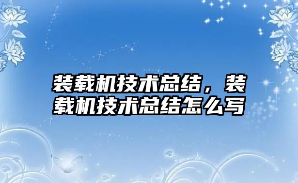 裝載機(jī)技術(shù)總結(jié)，裝載機(jī)技術(shù)總結(jié)怎么寫