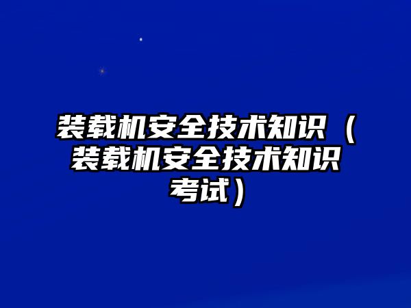 裝載機安全技術知識（裝載機安全技術知識考試）