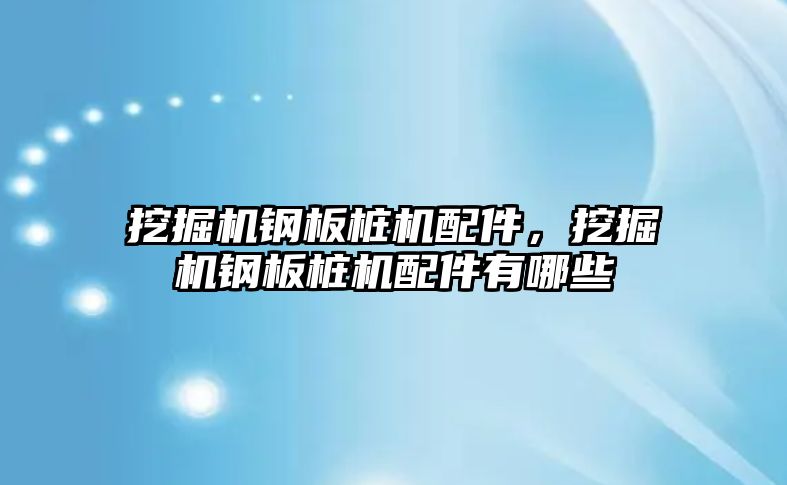 挖掘機鋼板樁機配件，挖掘機鋼板樁機配件有哪些