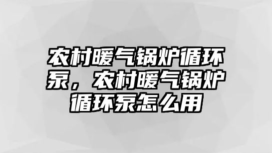 農村暖氣鍋爐循環泵，農村暖氣鍋爐循環泵怎么用