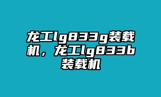 龍工lg833g裝載機，龍工lg833b裝載機