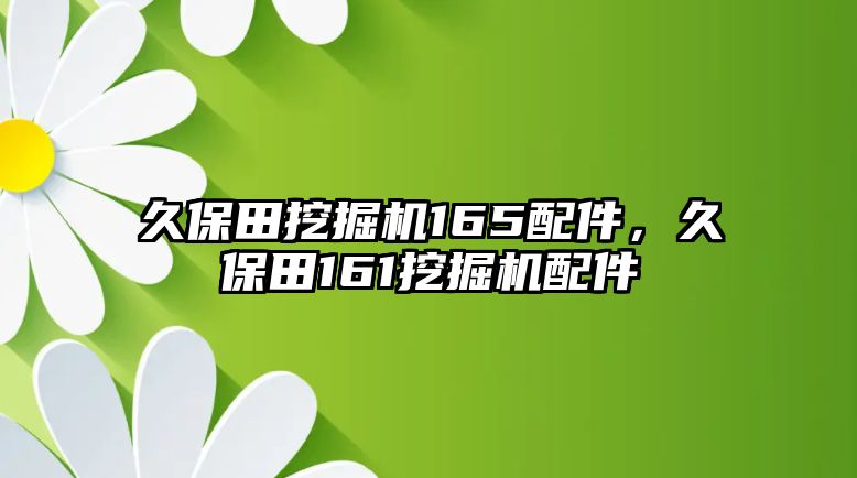 久保田挖掘機165配件，久保田161挖掘機配件