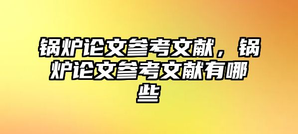 鍋爐論文參考文獻，鍋爐論文參考文獻有哪些