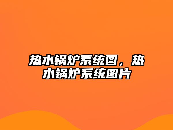 熱水鍋爐系統圖，熱水鍋爐系統圖片