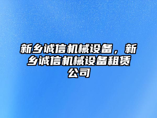 新鄉誠信機械設備，新鄉誠信機械設備租賃公司