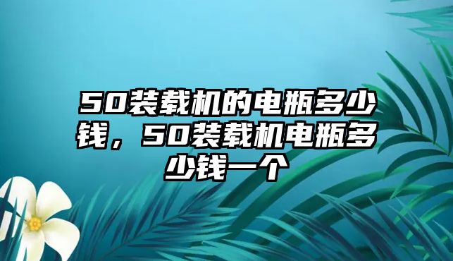 50裝載機(jī)的電瓶多少錢，50裝載機(jī)電瓶多少錢一個(gè)