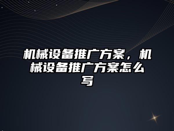 機械設備推廣方案，機械設備推廣方案怎么寫