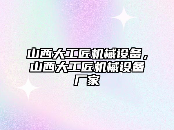 山西大工匠機械設備，山西大工匠機械設備廠家