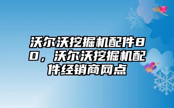 沃爾沃挖掘機(jī)配件80，沃爾沃挖掘機(jī)配件經(jīng)銷商網(wǎng)點(diǎn)