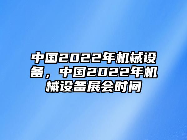 中國2022年機(jī)械設(shè)備，中國2022年機(jī)械設(shè)備展會(huì)時(shí)間