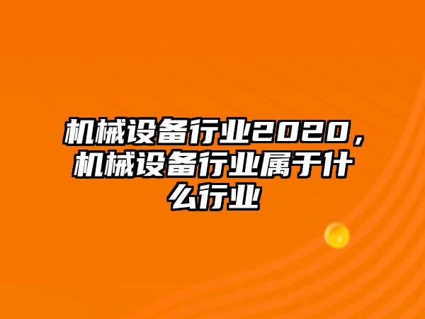 機械設備行業2020，機械設備行業屬于什么行業