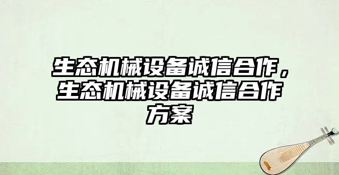 生態機械設備誠信合作，生態機械設備誠信合作方案