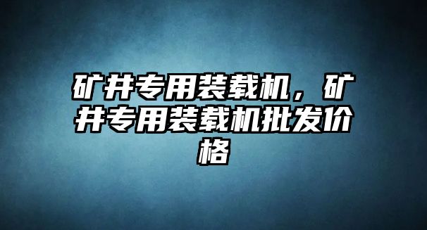 礦井專用裝載機，礦井專用裝載機批發(fā)價格