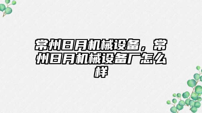 常州日月機械設備，常州日月機械設備廠怎么樣