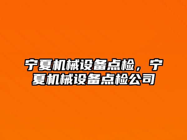 寧夏機(jī)械設(shè)備點檢，寧夏機(jī)械設(shè)備點檢公司