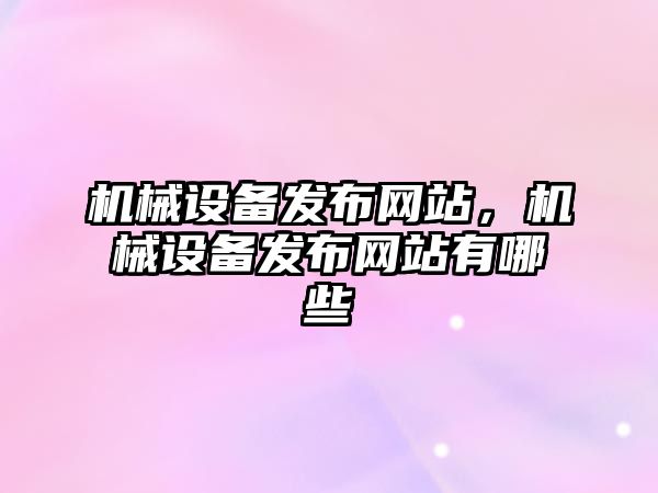 機械設備發布網站，機械設備發布網站有哪些