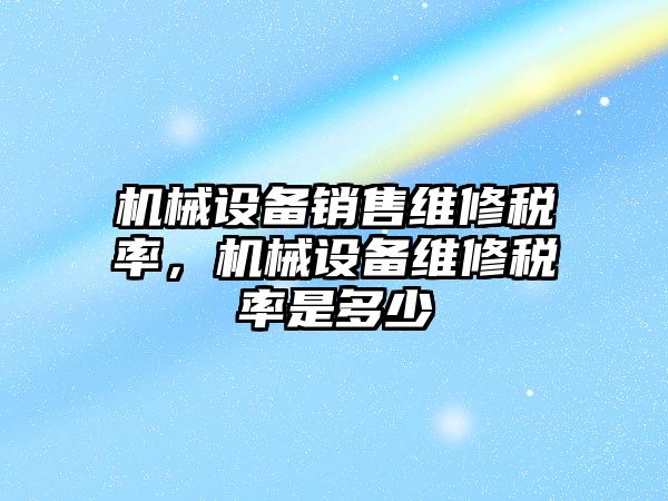 機械設備銷售維修稅率，機械設備維修稅率是多少