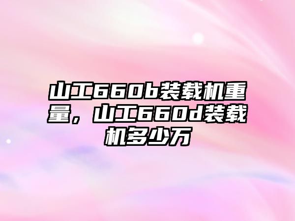 山工660b裝載機重量，山工660d裝載機多少萬