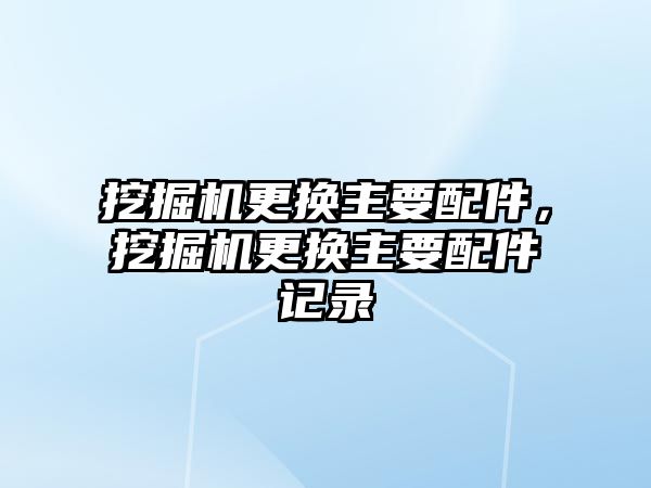 挖掘機更換主要配件，挖掘機更換主要配件記錄