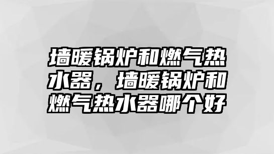 墻暖鍋爐和燃氣熱水器，墻暖鍋爐和燃氣熱水器哪個好