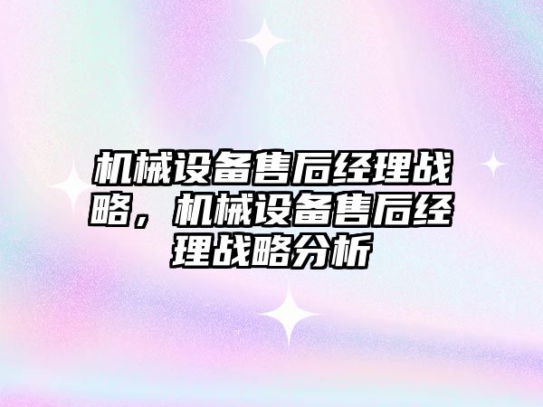 機械設備售后經理戰略，機械設備售后經理戰略分析