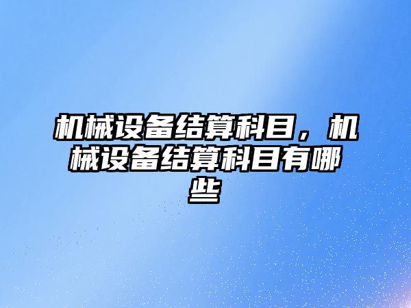 機械設備結算科目，機械設備結算科目有哪些