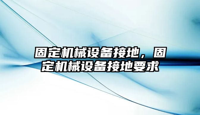 固定機械設備接地，固定機械設備接地要求