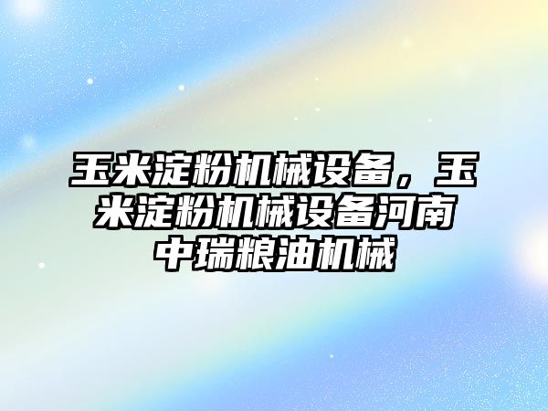 玉米淀粉機械設備，玉米淀粉機械設備河南中瑞糧油機械