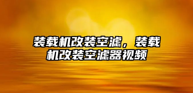 裝載機改裝空濾，裝載機改裝空濾器視頻