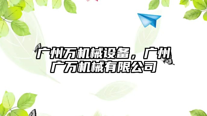 廣州萬(wàn)機(jī)械設(shè)備，廣州廣萬(wàn)機(jī)械有限公司