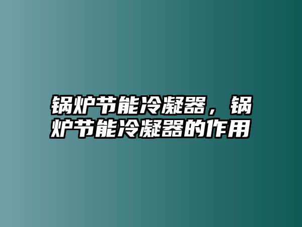 鍋爐節(jié)能冷凝器，鍋爐節(jié)能冷凝器的作用