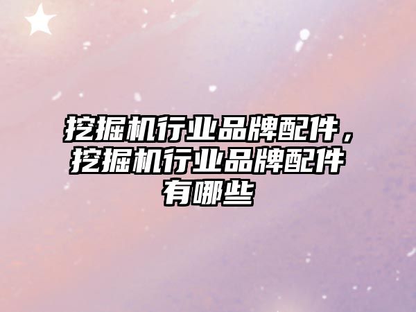 挖掘機行業品牌配件，挖掘機行業品牌配件有哪些