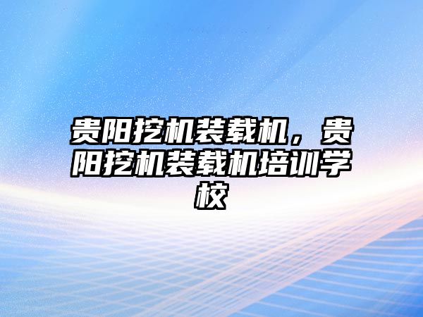 貴陽挖機裝載機，貴陽挖機裝載機培訓學校