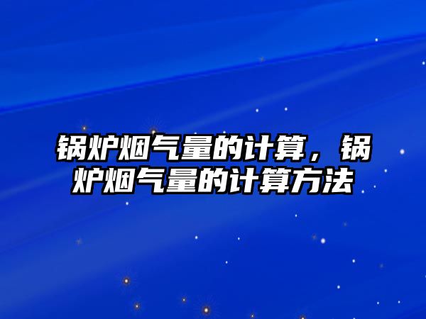 鍋爐煙氣量的計算，鍋爐煙氣量的計算方法