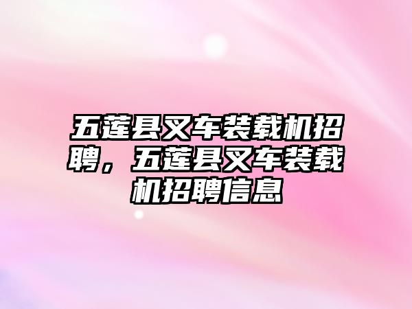 五蓮縣叉車裝載機招聘，五蓮縣叉車裝載機招聘信息