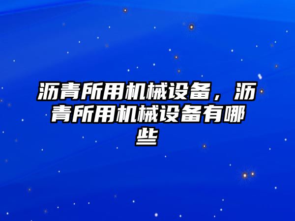 瀝青所用機(jī)械設(shè)備，瀝青所用機(jī)械設(shè)備有哪些