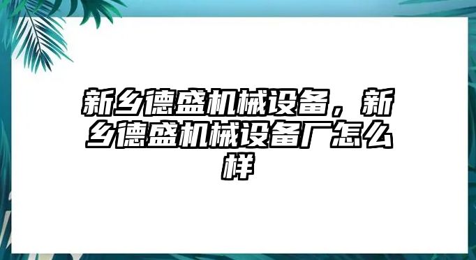 新鄉德盛機械設備，新鄉德盛機械設備廠怎么樣