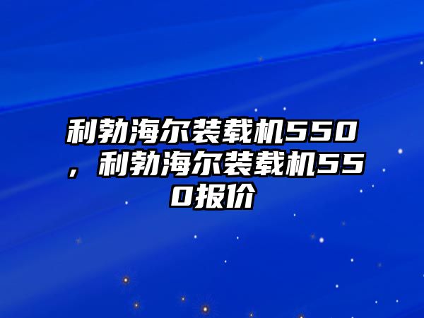 利勃海爾裝載機550，利勃海爾裝載機550報價