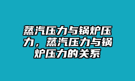 蒸汽壓力與鍋爐壓力，蒸汽壓力與鍋爐壓力的關系