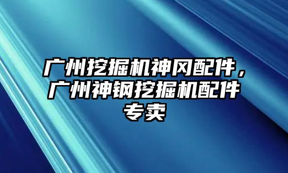 廣州挖掘機神岡配件，廣州神鋼挖掘機配件專賣