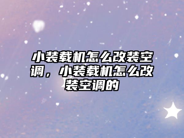 小裝載機怎么改裝空調，小裝載機怎么改裝空調的