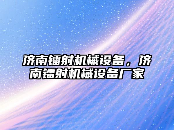 濟南鐳射機械設(shè)備，濟南鐳射機械設(shè)備廠家