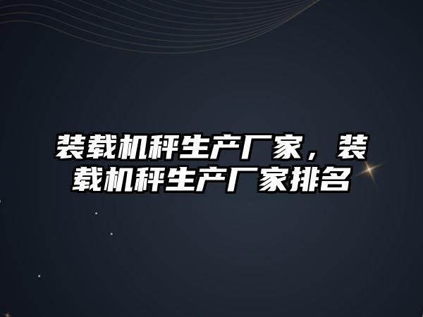 裝載機秤生產廠家，裝載機秤生產廠家排名