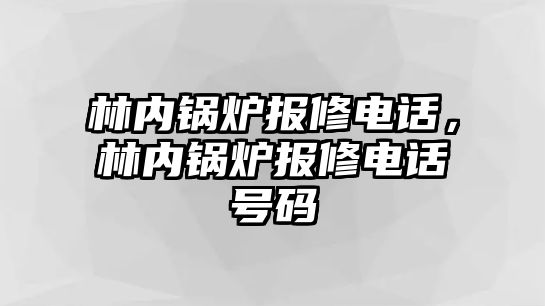 林內(nèi)鍋爐報修電話，林內(nèi)鍋爐報修電話號碼